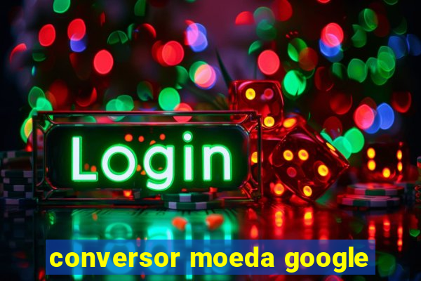 conversor moeda google